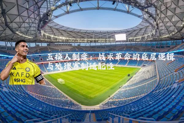 五换人制度:战术革命的底层逻辑与地理赛制适配性