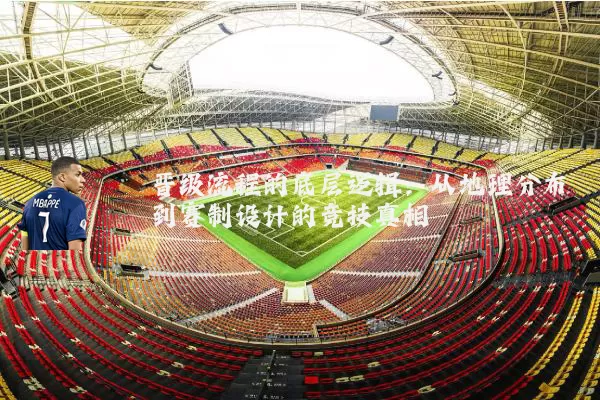 晋级流程的底层逻辑：从地理分布到赛制设计的竞技真相