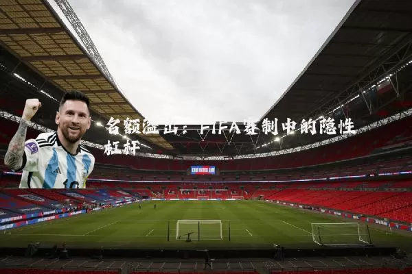 名额溢出：FIFA赛制中的隐性杠杆