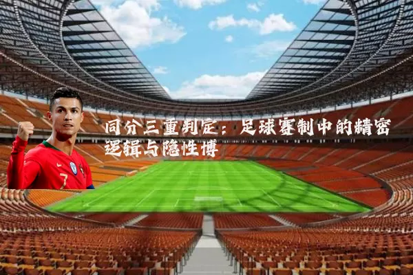 同分三重判定：足球赛制中的精密逻辑与隐性博弈