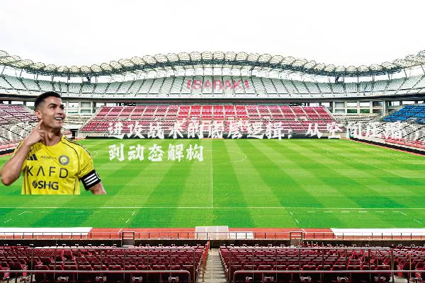 进攻战术的底层逻辑：从空间压缩到动态解构