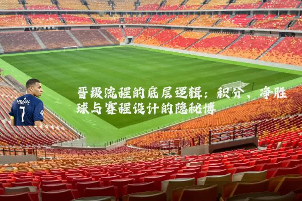 晋级流程的底层逻辑：积分、净胜球与赛程设计的隐秘博弈