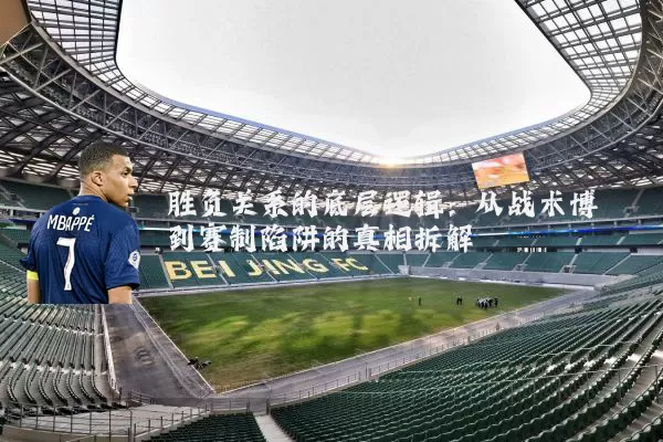 胜负关系的底层逻辑:从战术博弈到赛制陷阱的真相拆解