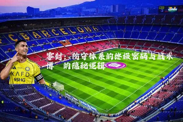 零封:防守体系的终极密码与战术博弈的隐秘逻辑
