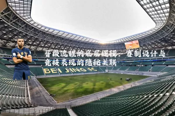 晋级流程的底层逻辑：赛制设计与竞技表现的隐秘关联