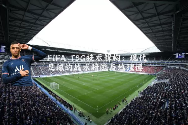 FIFA TSG技术解构：现代足球的战术暗流与地理博弈
