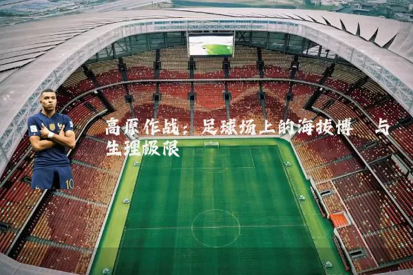 高原作战：足球场上的海拔博弈与生理极限