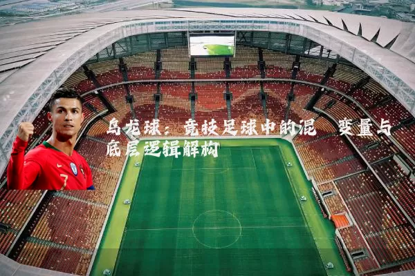 乌龙球：竞技足球中的混沌变量与底层逻辑解构